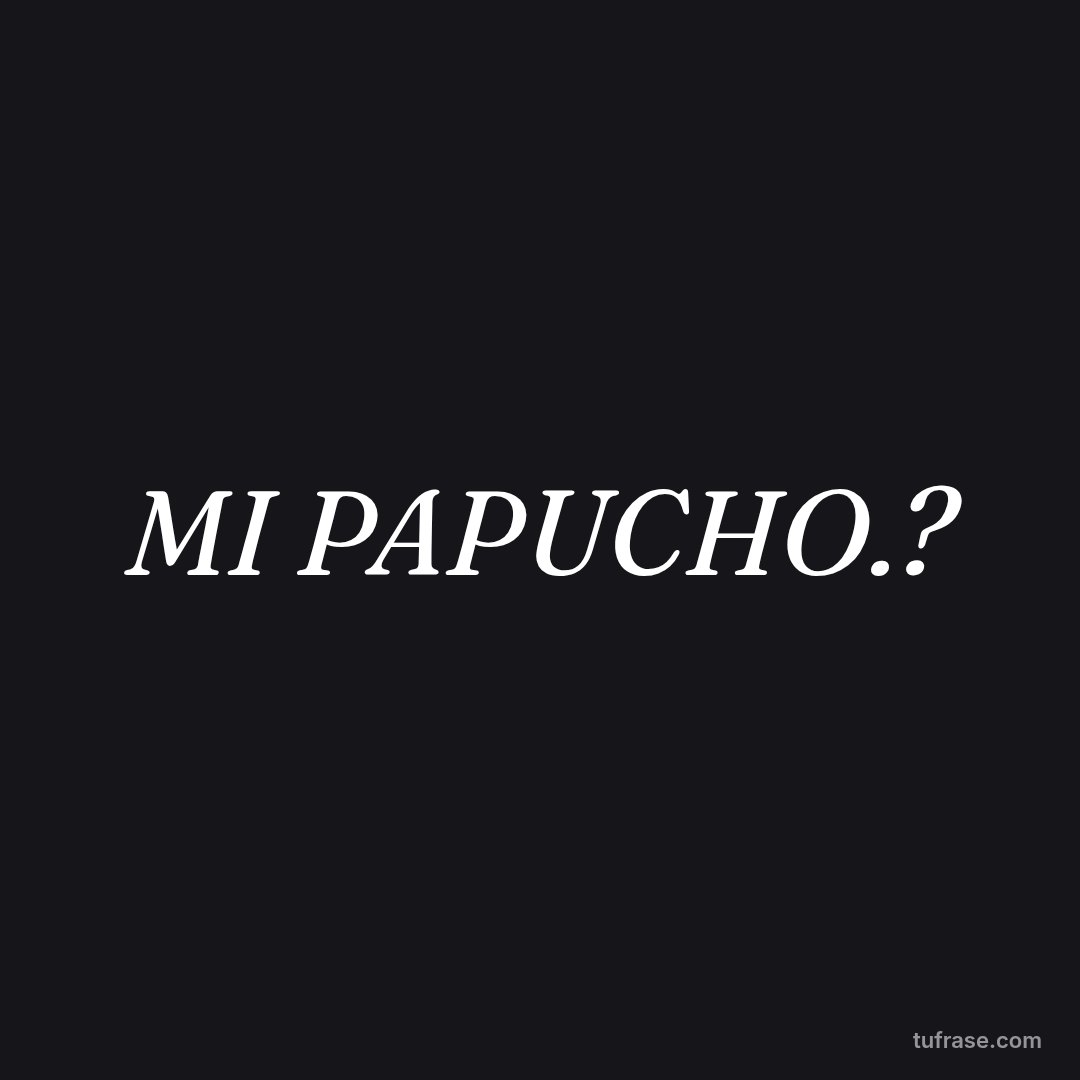 MI PAPUCHO.?