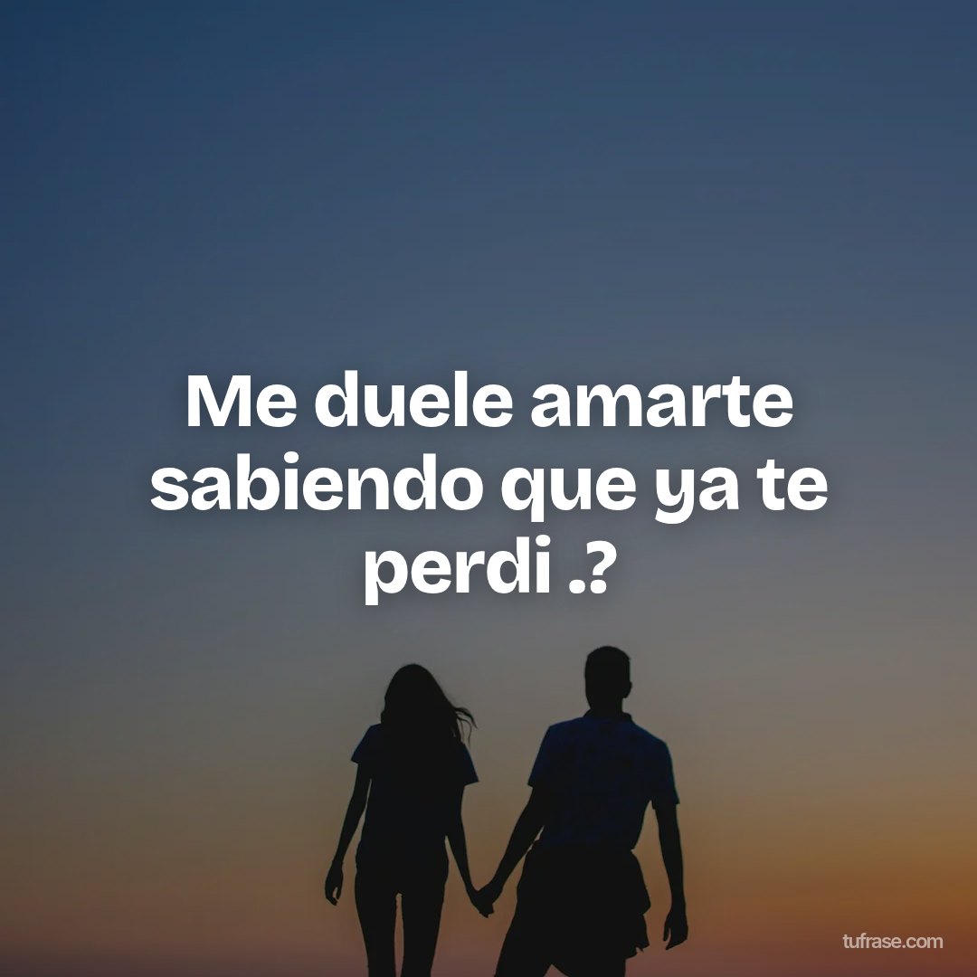 Me duele amarte sabiendo que ya te perdi .?