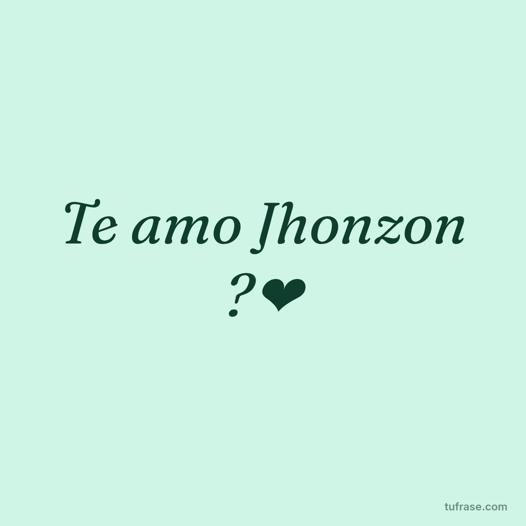 Te amo Jhonzon ?❤️