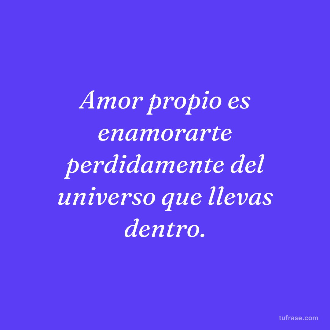 Amor propio es enamorarte perdidamente del universo que llevas dentro.