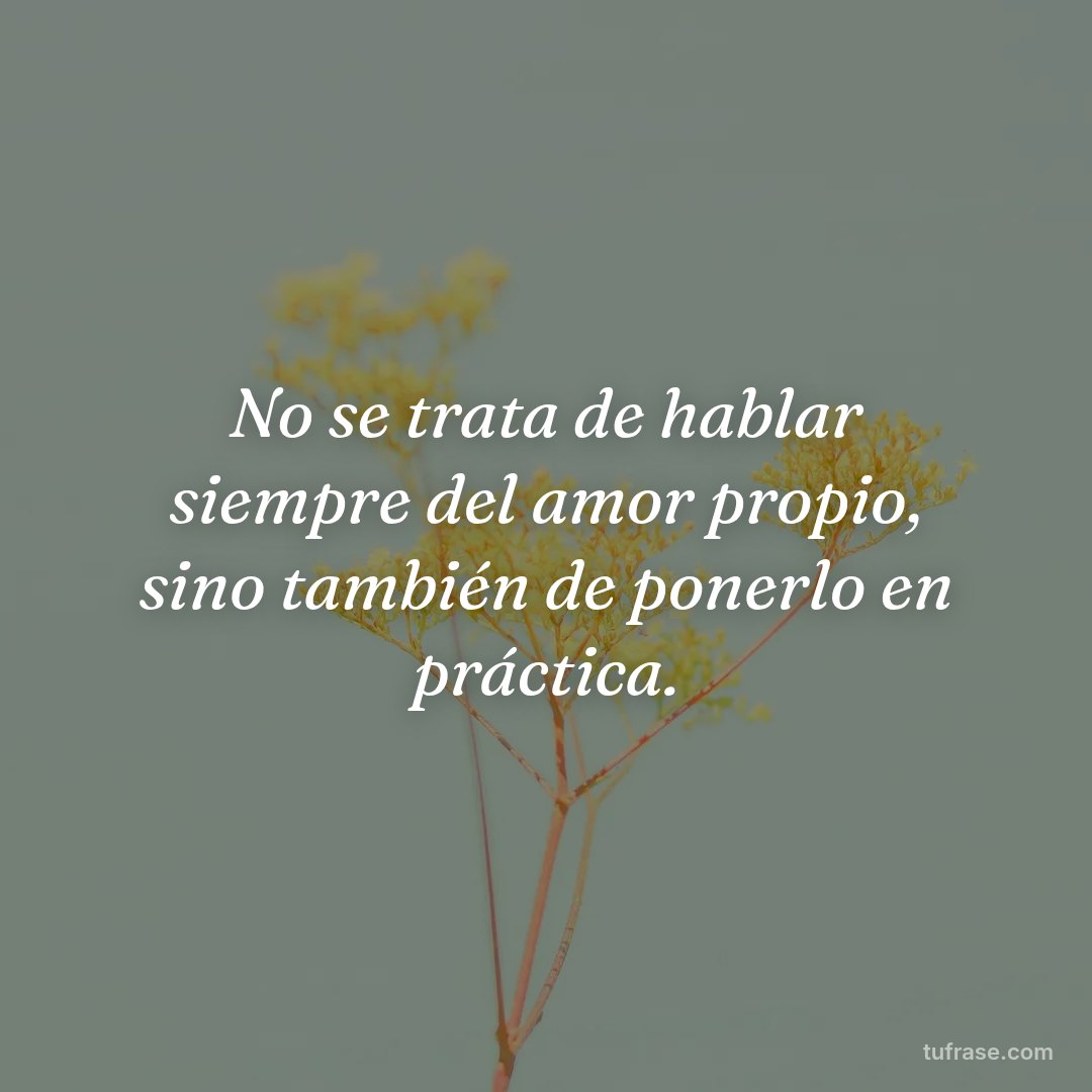 No se trata de hablar siempre del amor propio, sino también de ponerlo en práctica.