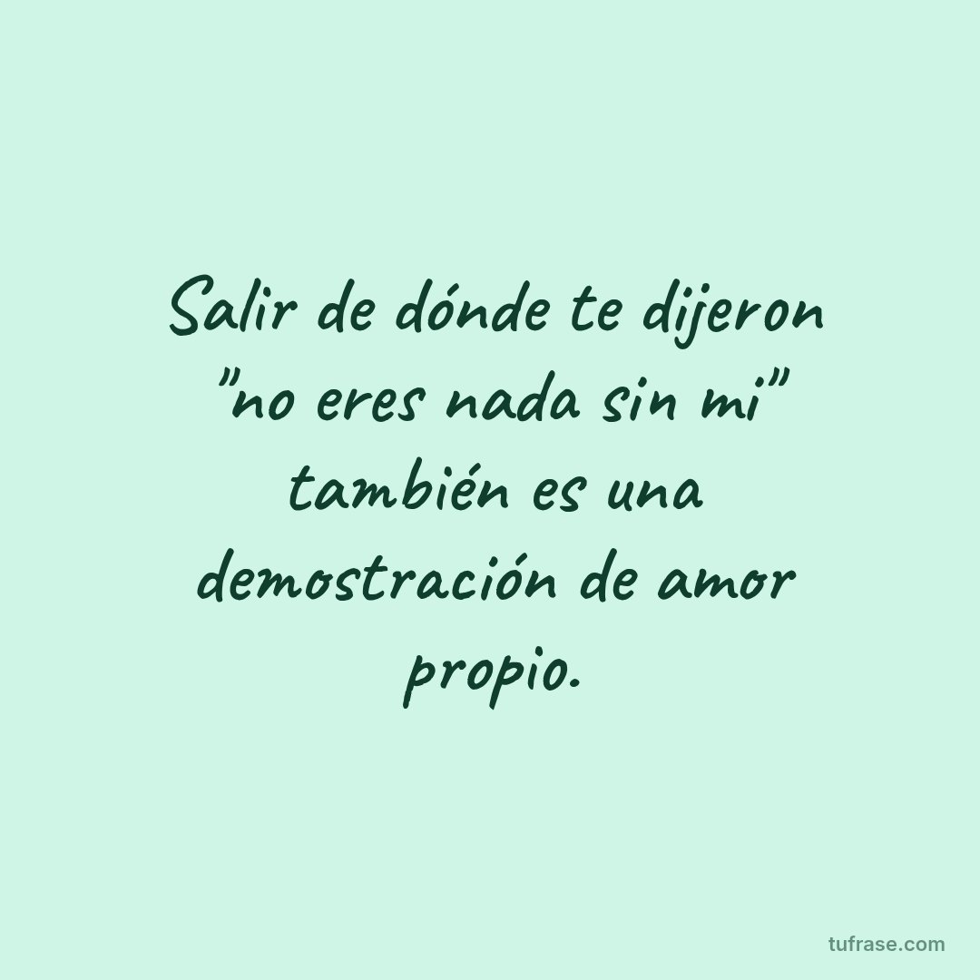 Salir de dónde te dijeron "no eres nada sin mi" también es una demostración de amor propio.