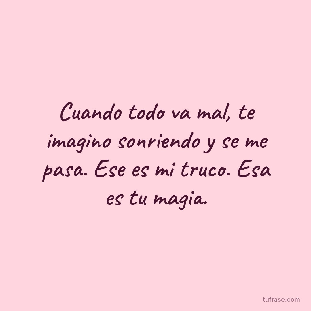 Cuando todo va mal, te imagino sonriendo y se me pasa. Ese es mi truco. Esa es tu magia.