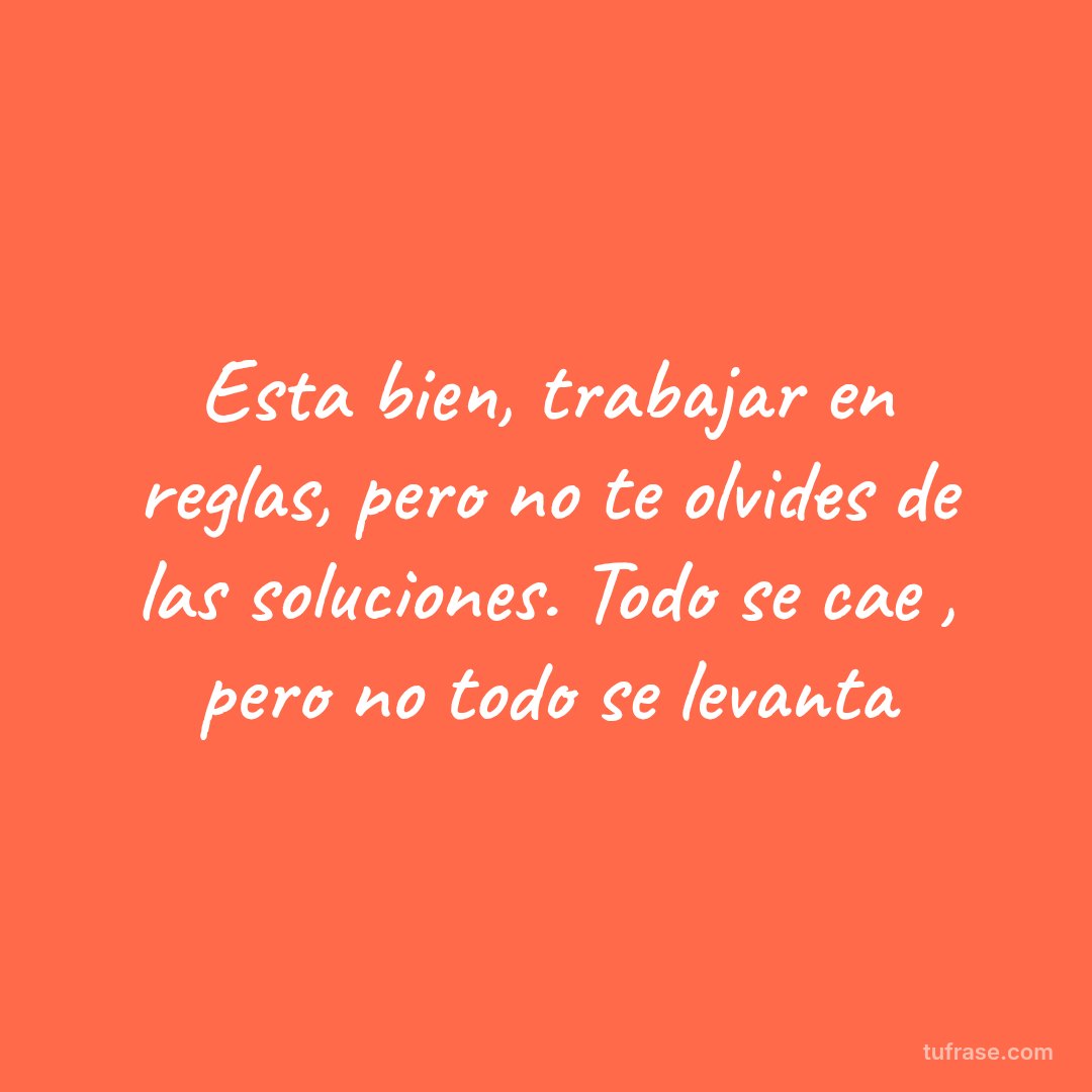 Esta bien, trabajar en reglas, pero no te olvides de las soluciones. Todo se cae , pero no todo se levanta