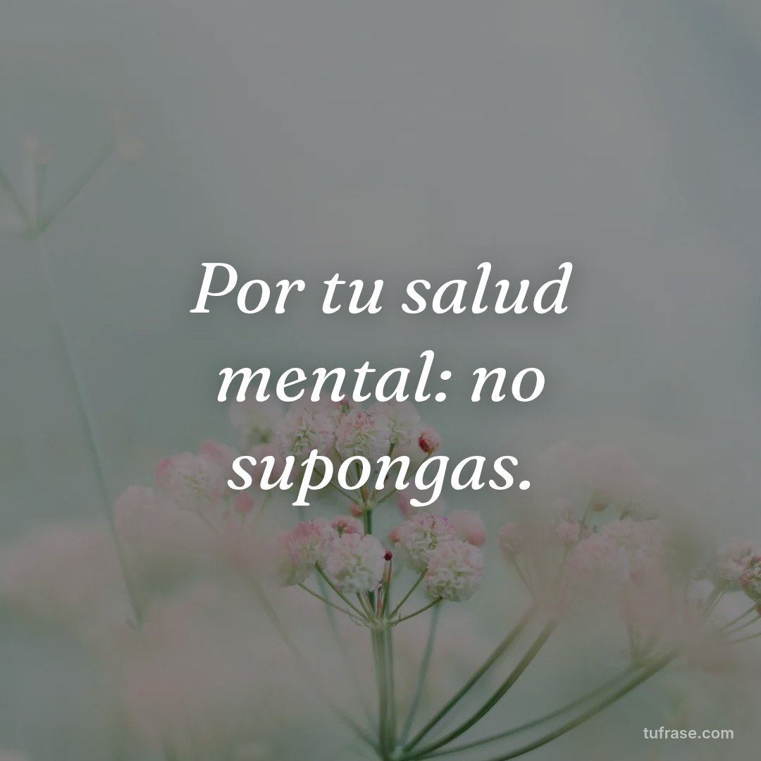 Por tu salud mental: no supongas.