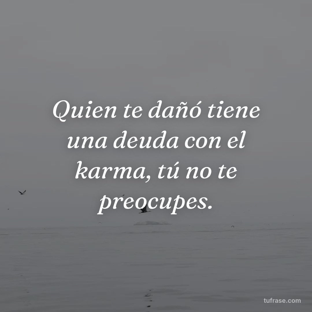 Quien te dañó tiene una deuda con el karma, tú no te preocupes.