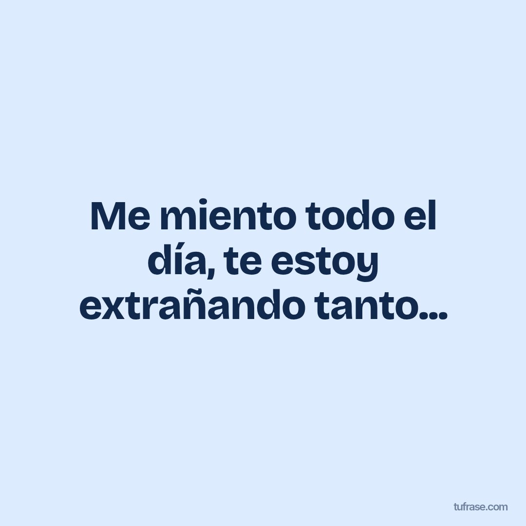 Me miento todo el día, te estoy extrañando tanto...