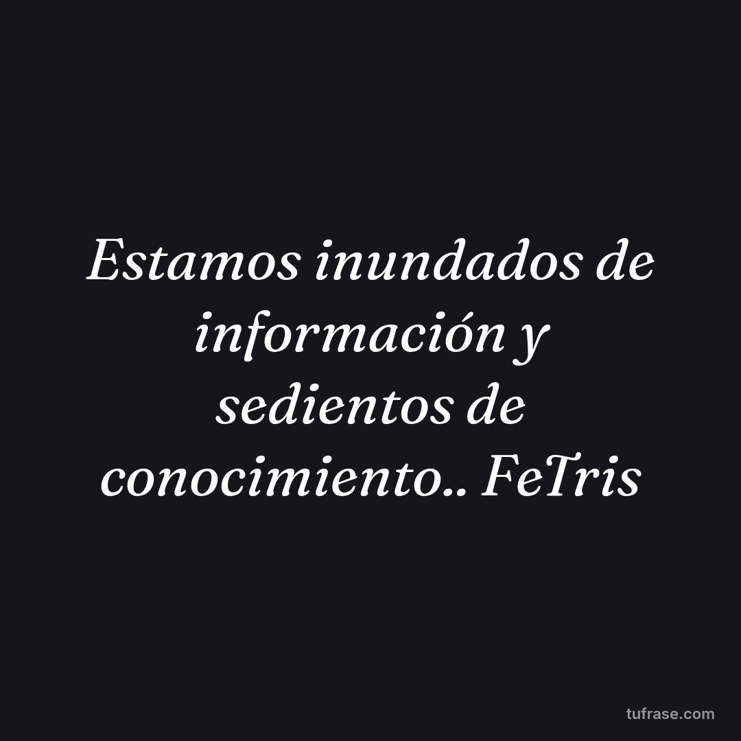Estamos inundados de información y sedientos de conocimiento.. FeTris