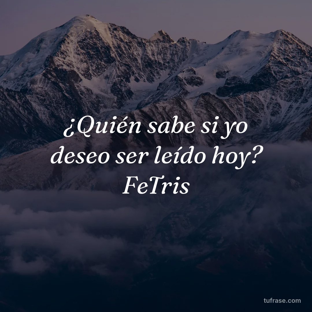 ¿Quién sabe si yo deseo ser leído hoy? FeTris