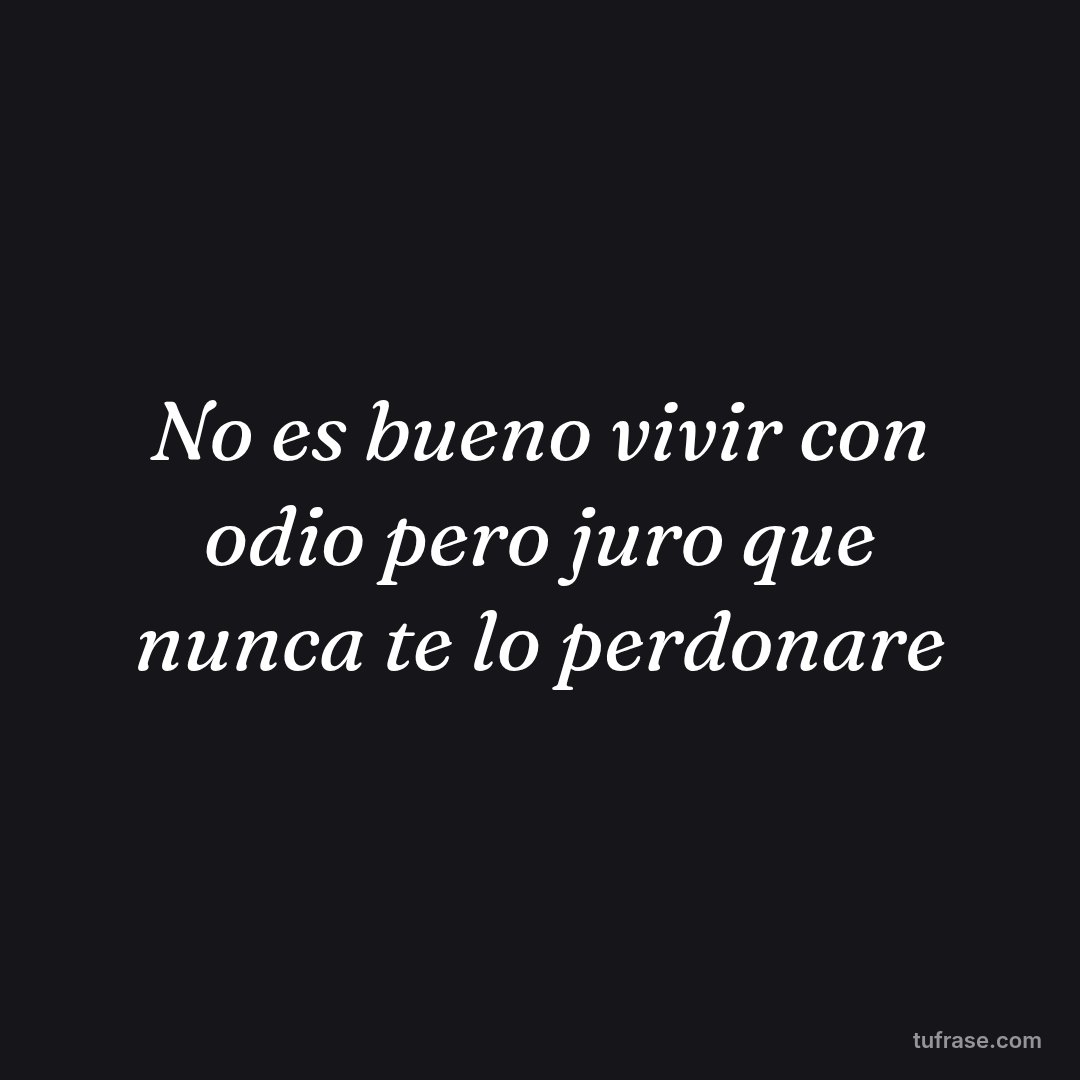 No es bueno vivir con odio pero juro que nunca te lo perdonare