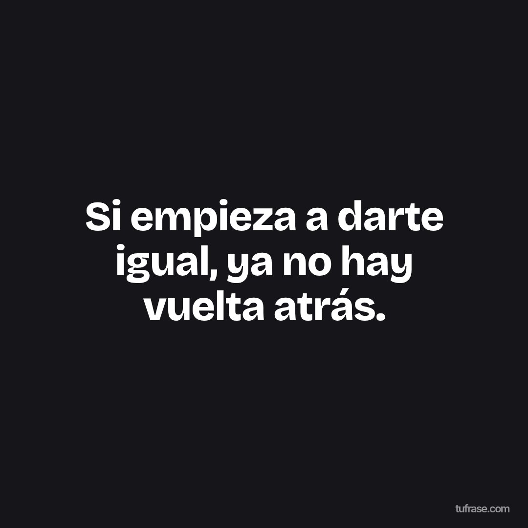 Si empieza a darte igual, ya no hay vuelta atrás.