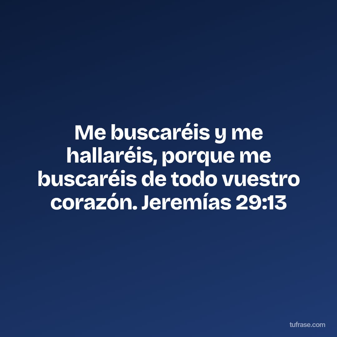 Me buscaréis y me hallaréis, porque me buscaréis de todo vuestro corazón. Jeremías 29:13