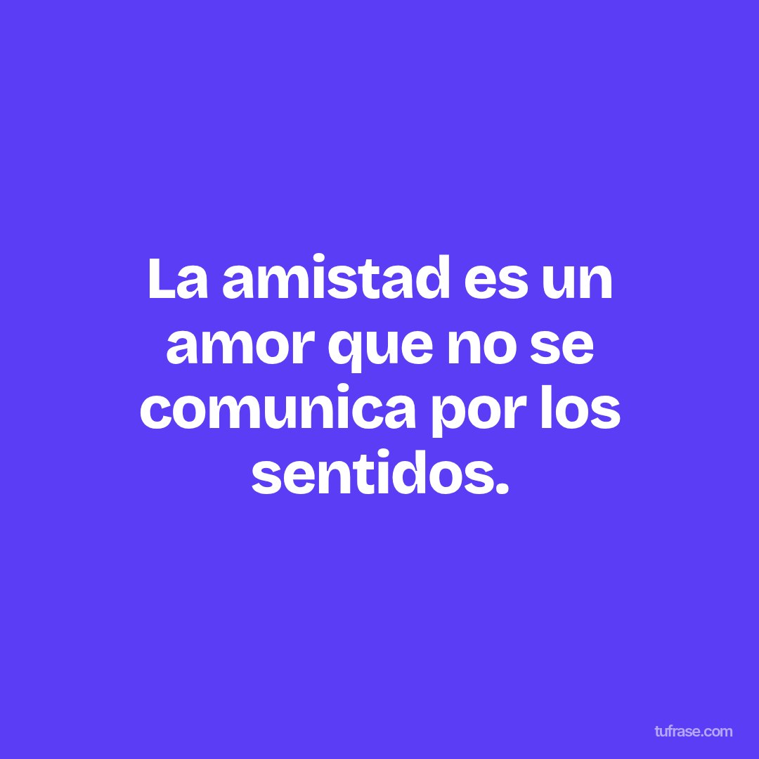 La amistad es un amor que no se comunica por los sentidos.