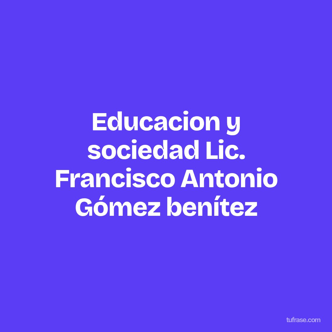 Educacion y sociedad Lic. Francisco Antonio Gómez benítez