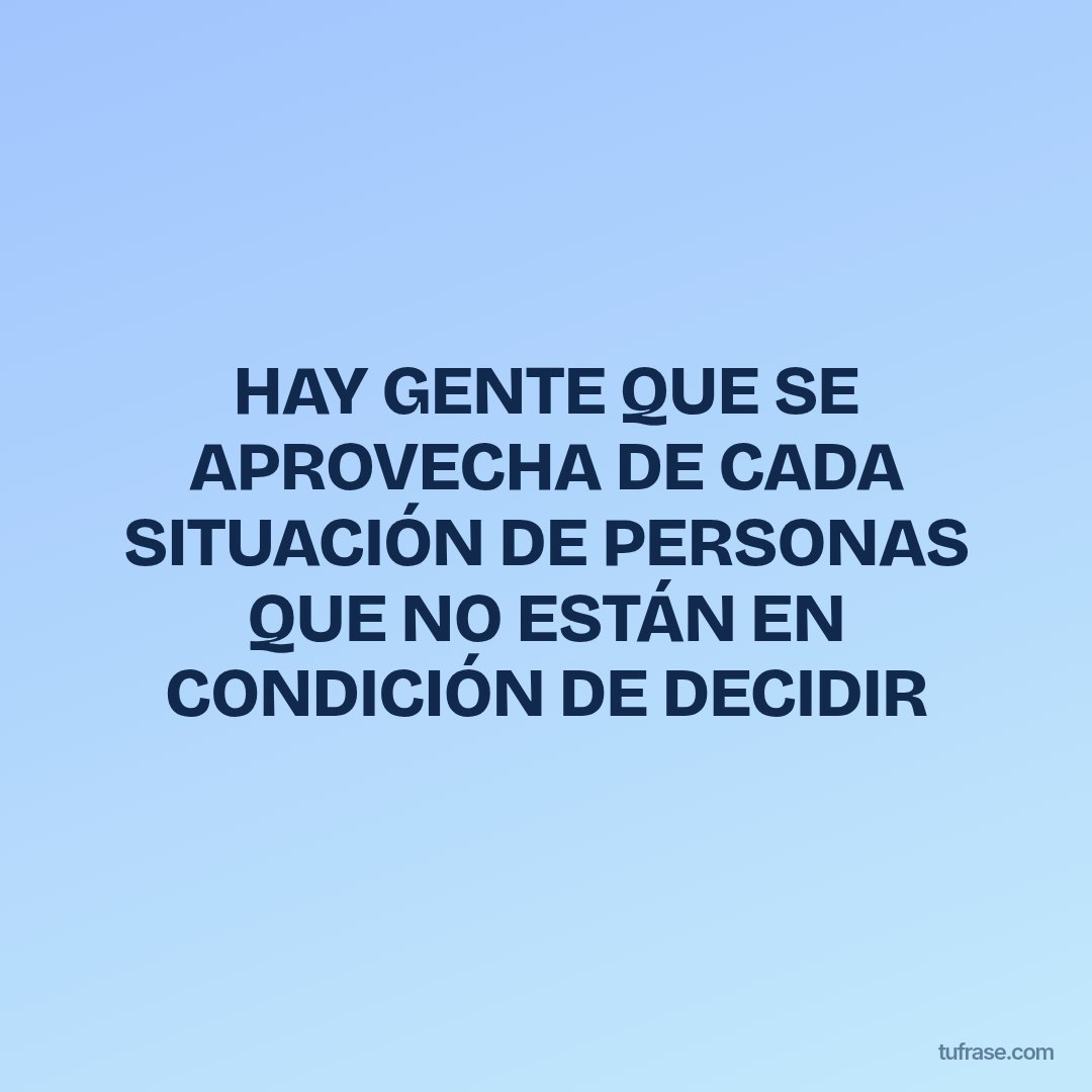 HAY GENTE QUE SE APROVECHA DE CADA SITUACIÓN DE PERSONAS QUE NO ESTÁN EN CONDICIÓN DE DECIDIR