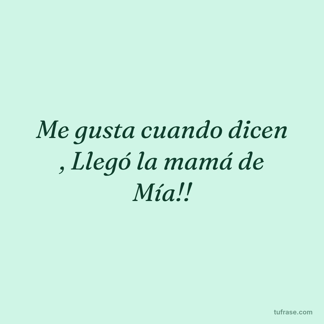 Me gusta cuando dicen , Llegó la mamá de Mía!!