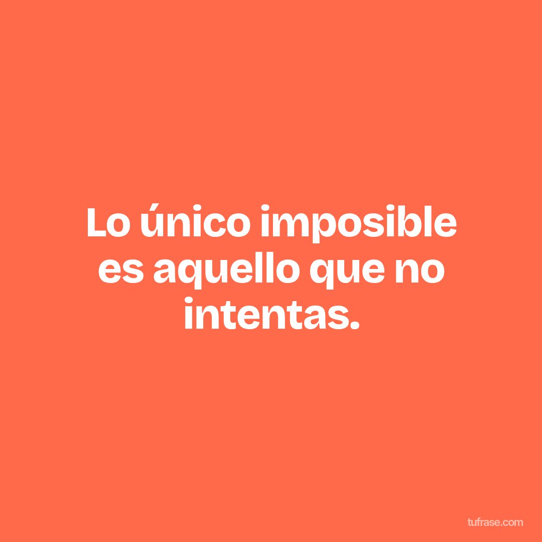 Lo único imposible es aquello que no intentas.