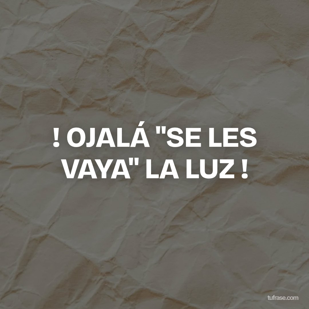 ! OJALÁ "SE LES VAYA" LA LUZ !