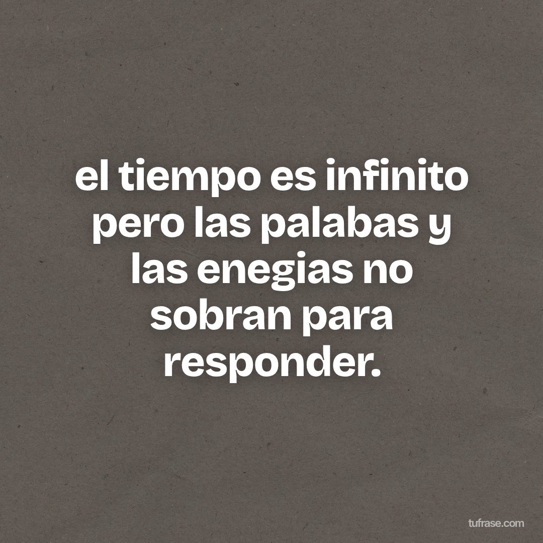 el tiempo es infinito pero las palabas y las enegias no sobran para responder.