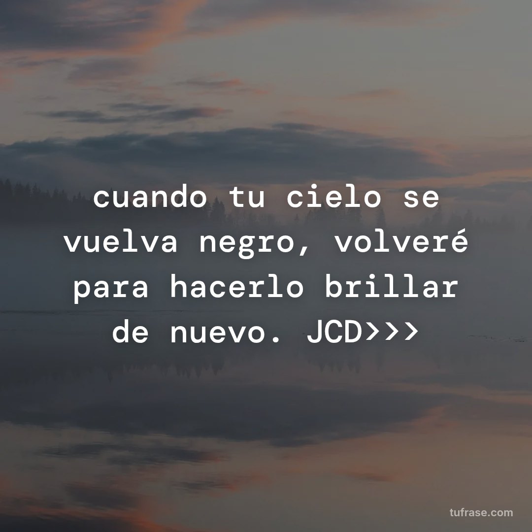 cuando tu cielo se vuelva negro, volveré para hacerlo brillar de nuevo. JCD>>>