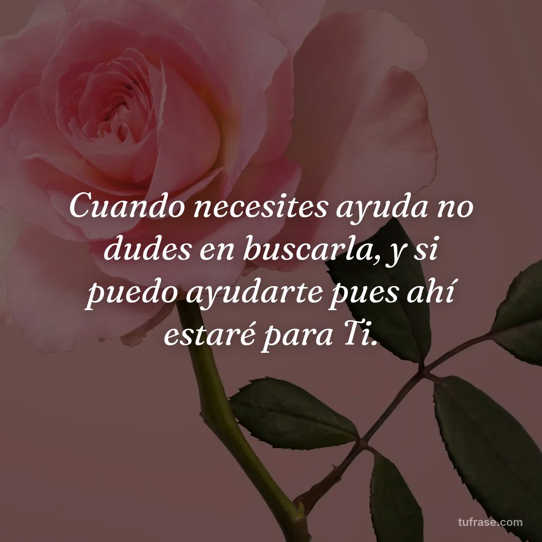 Cuando necesites ayuda no dudes en buscarla, y si puedo ayudarte pues ahí estaré para Ti.