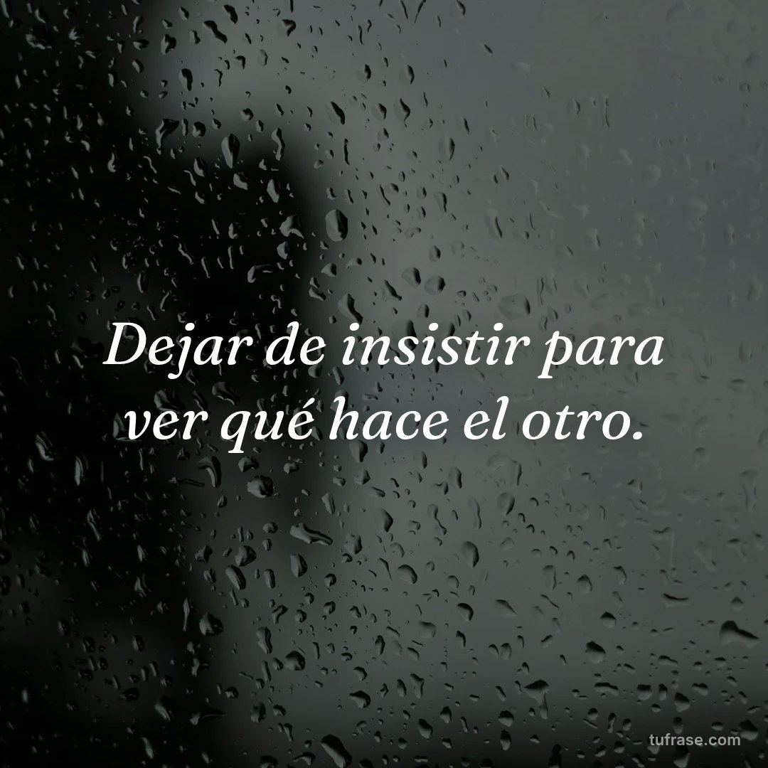 Dejar de insistir para ver qué hace el otro.