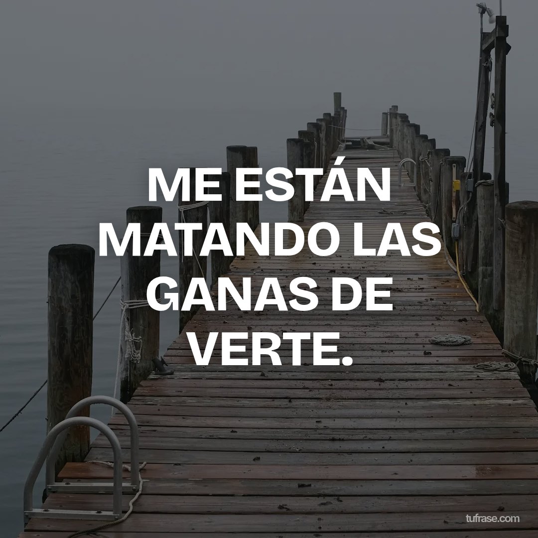ME ESTÁN MATANDO LAS GANAS DE VERTE.
