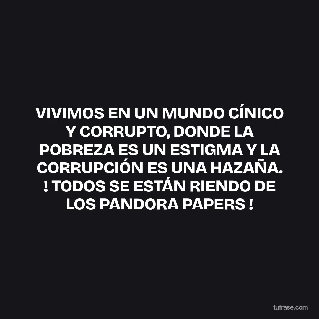 VIVIMOS EN UN MUNDO CÍNICO Y CORRUPTO, DONDE LA POBREZA ES UN ESTIGMA Y LA CORRUPCIÓN ES UNA HAZAÑA. ! TODOS SE ESTÁN RIENDO DE LOS PANDORA PAPERS !