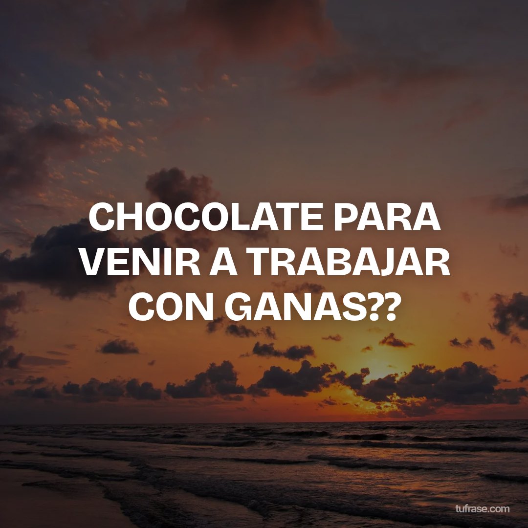 CHOCOLATE PARA VENIR A TRABAJAR CON GANAS??