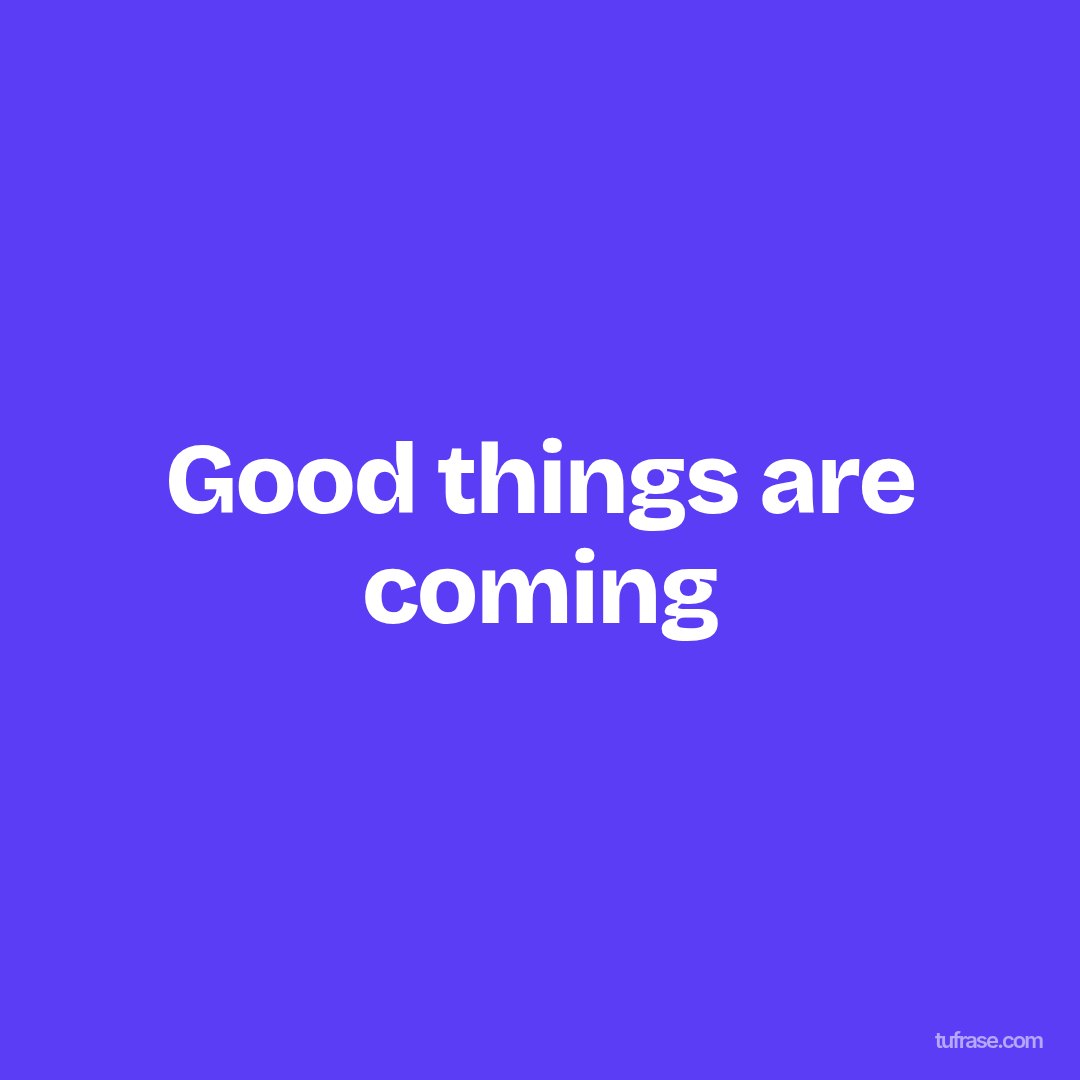 Good things are coming