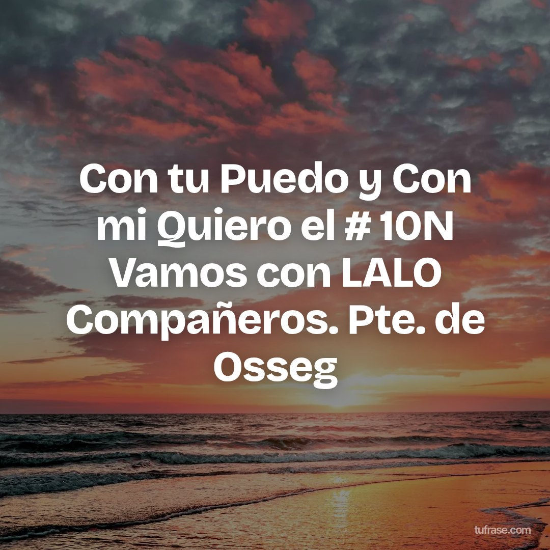 Con tu Puedo y Con mi Quiero el # 10N Vamos con LALO Compañeros. Pte. de Osseg
