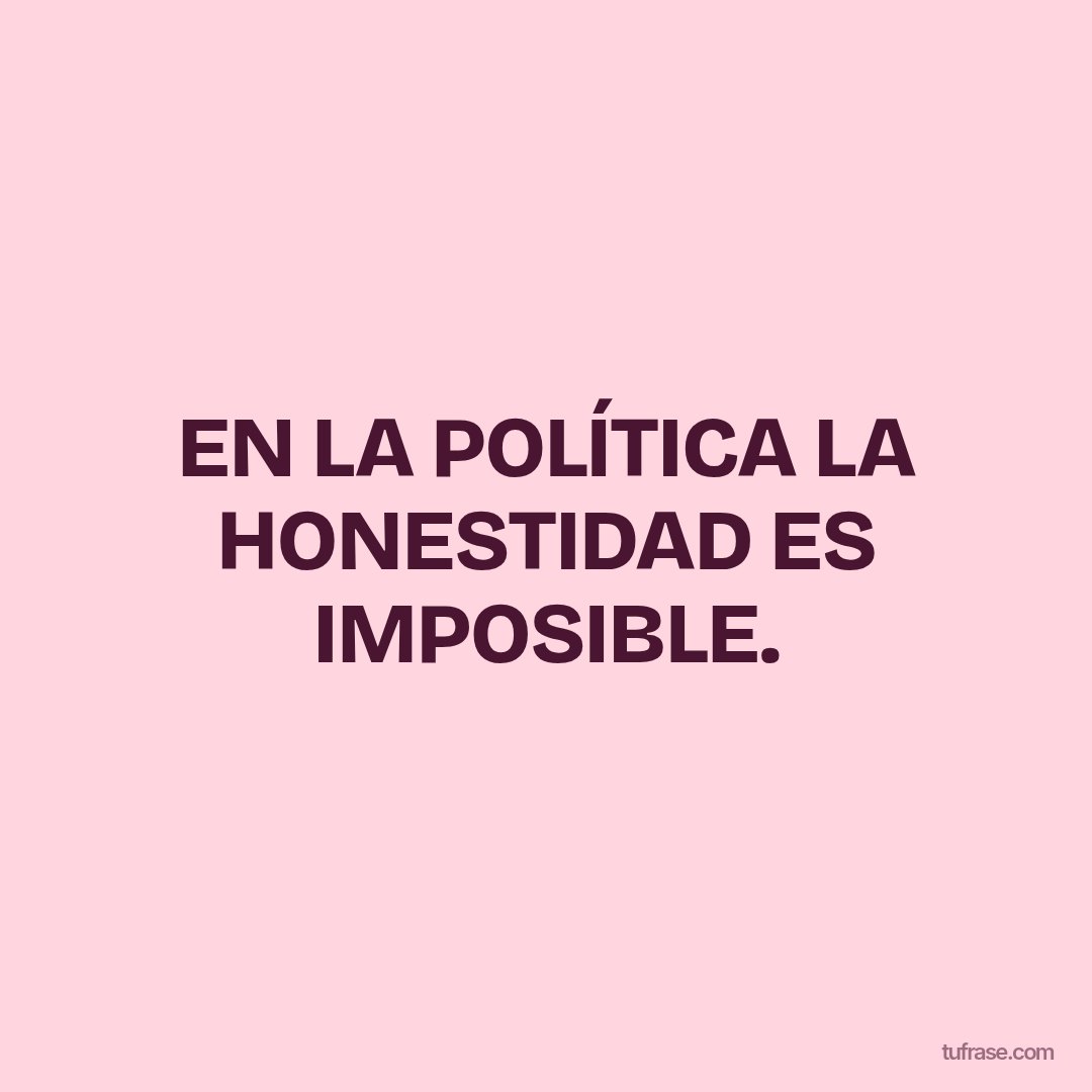 EN LA POLÍTICA LA HONESTIDAD ES IMPOSIBLE.
