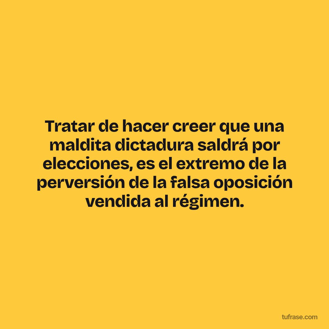 Tratar de hacer creer que una maldita dictadura saldrá por elecciones, es el extremo de la perversión de la falsa oposición vendida al régimen.