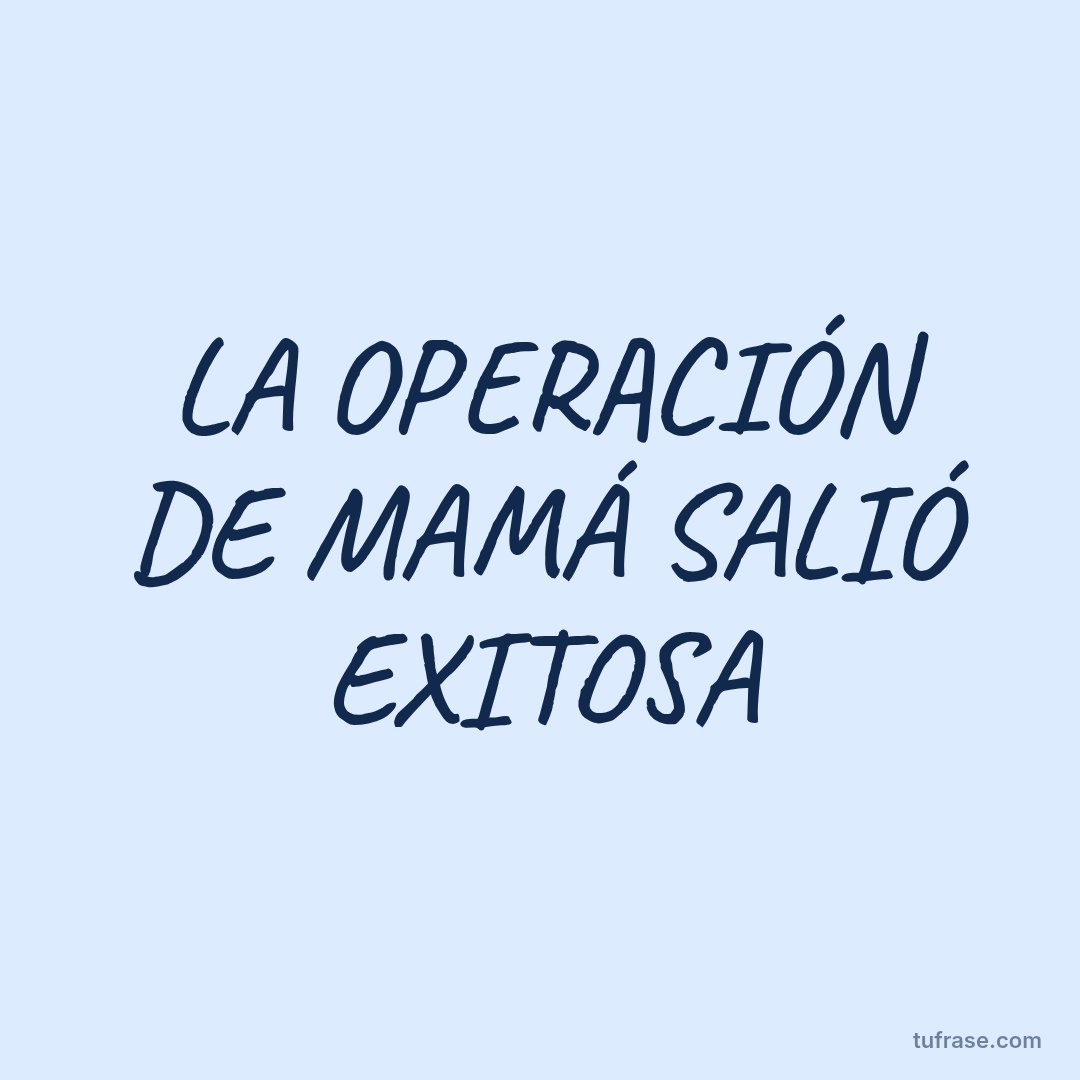 LA OPERACIÓN DE MAMÁ SALIÓ EXITOSA