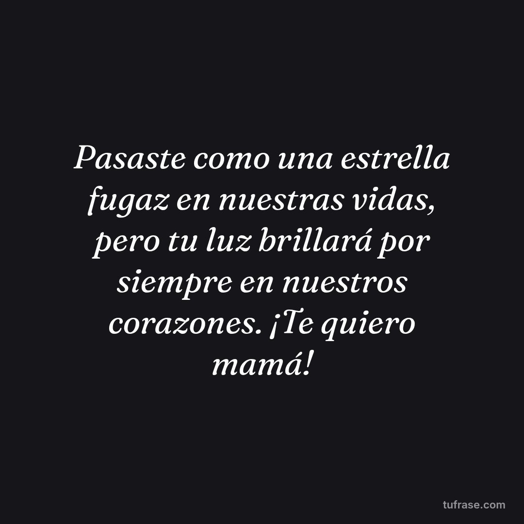 Pasaste como una estrella fugaz en nuestras vidas, pero tu luz brillará por siempre en nuestros corazones. ¡Te quiero mamá!