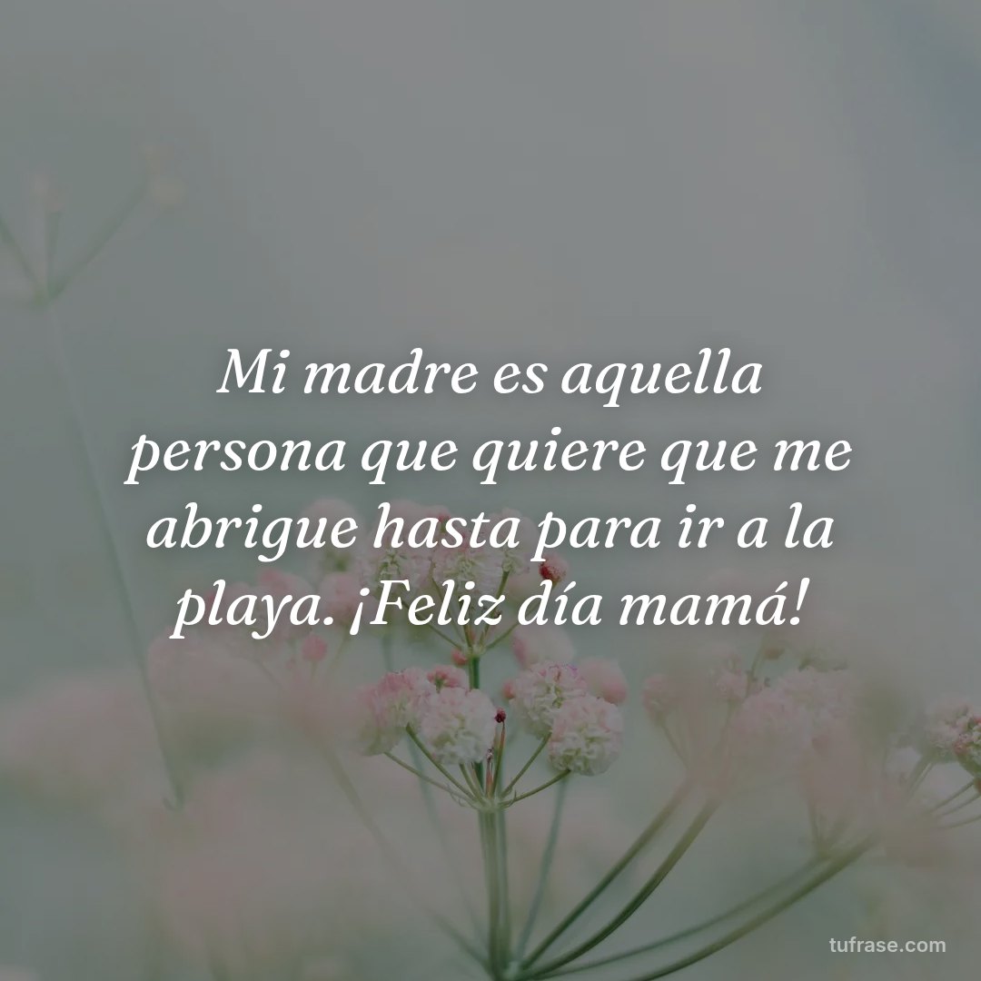 Mi madre es aquella persona que quiere que me abrigue hasta para ir a la playa. ¡Feliz día mamá!