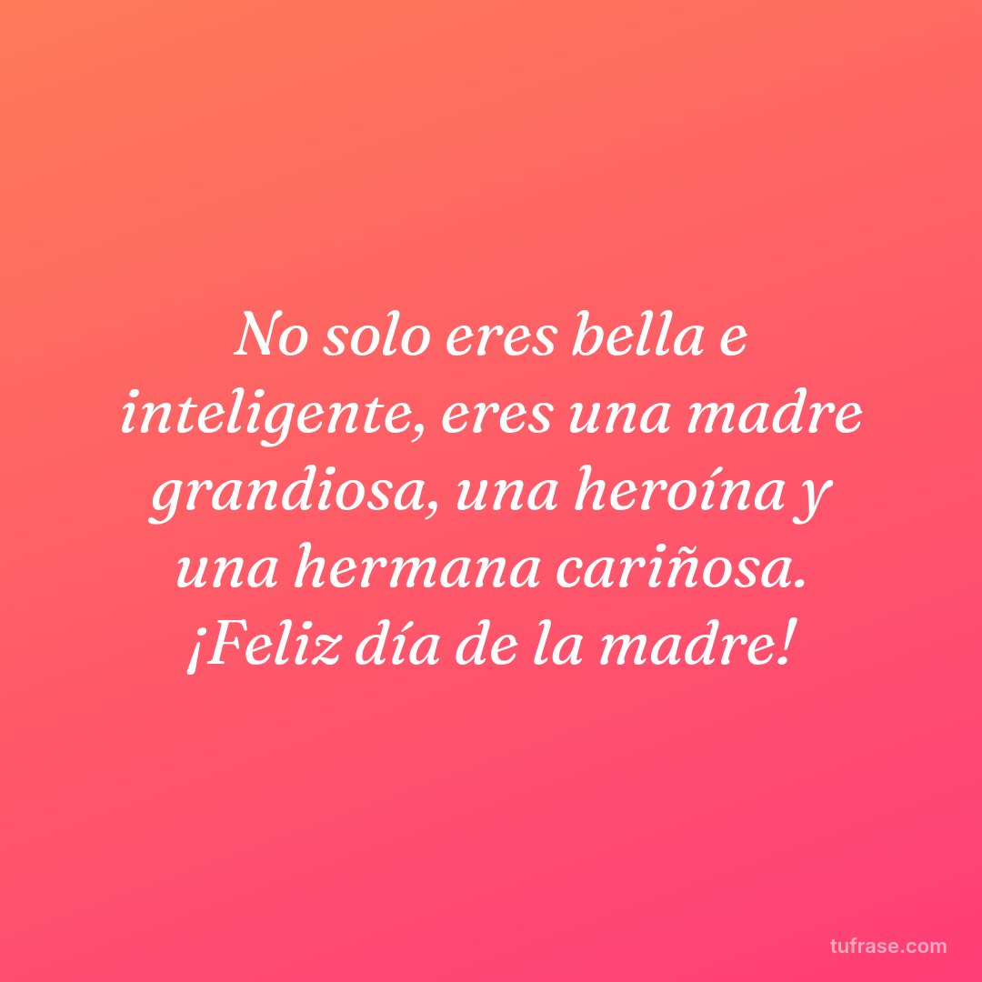 No solo eres bella e inteligente, eres una madre grandiosa, una heroína y una hermana cariñosa. ¡Feliz día de la madre!