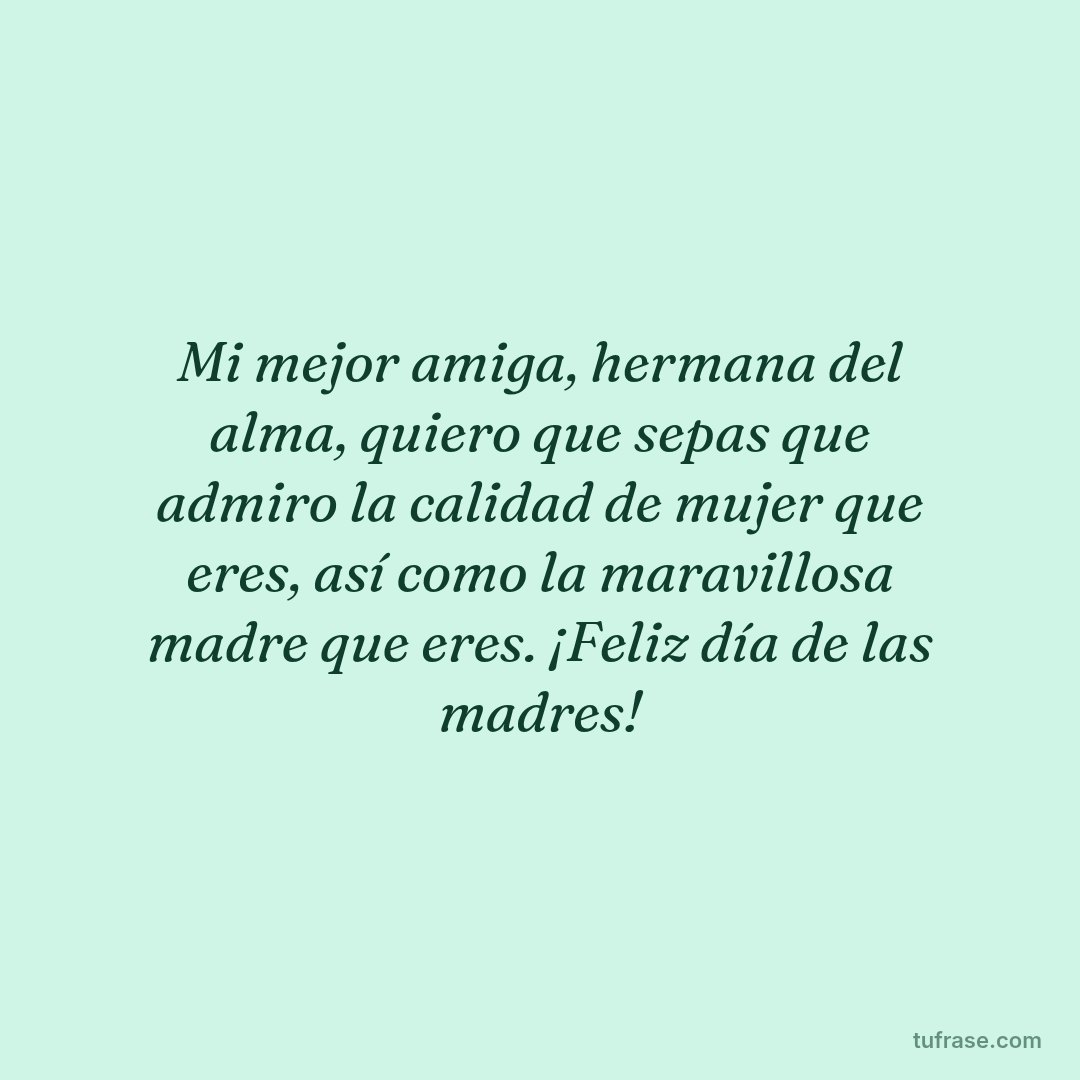 Mi mejor amiga, hermana del alma, quiero que sepas que admiro la calidad de mujer que eres, así como la maravillosa madre que eres. ¡Feliz día de las madres!
