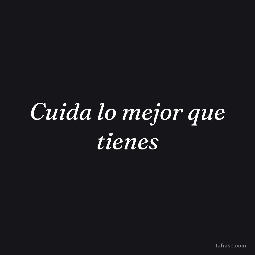 Cuida lo mejor que tienes