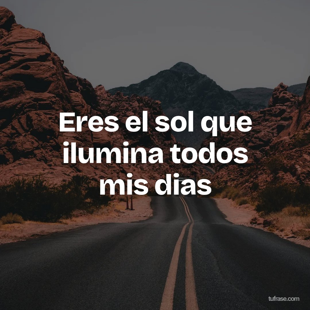 Eres el sol que ilumina todos mis dias