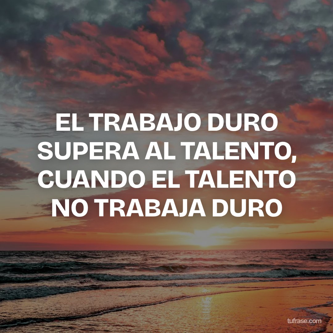 EL TRABAJO DURO SUPERA AL TALENTO, CUANDO EL TALENTO NO TRABAJA DURO