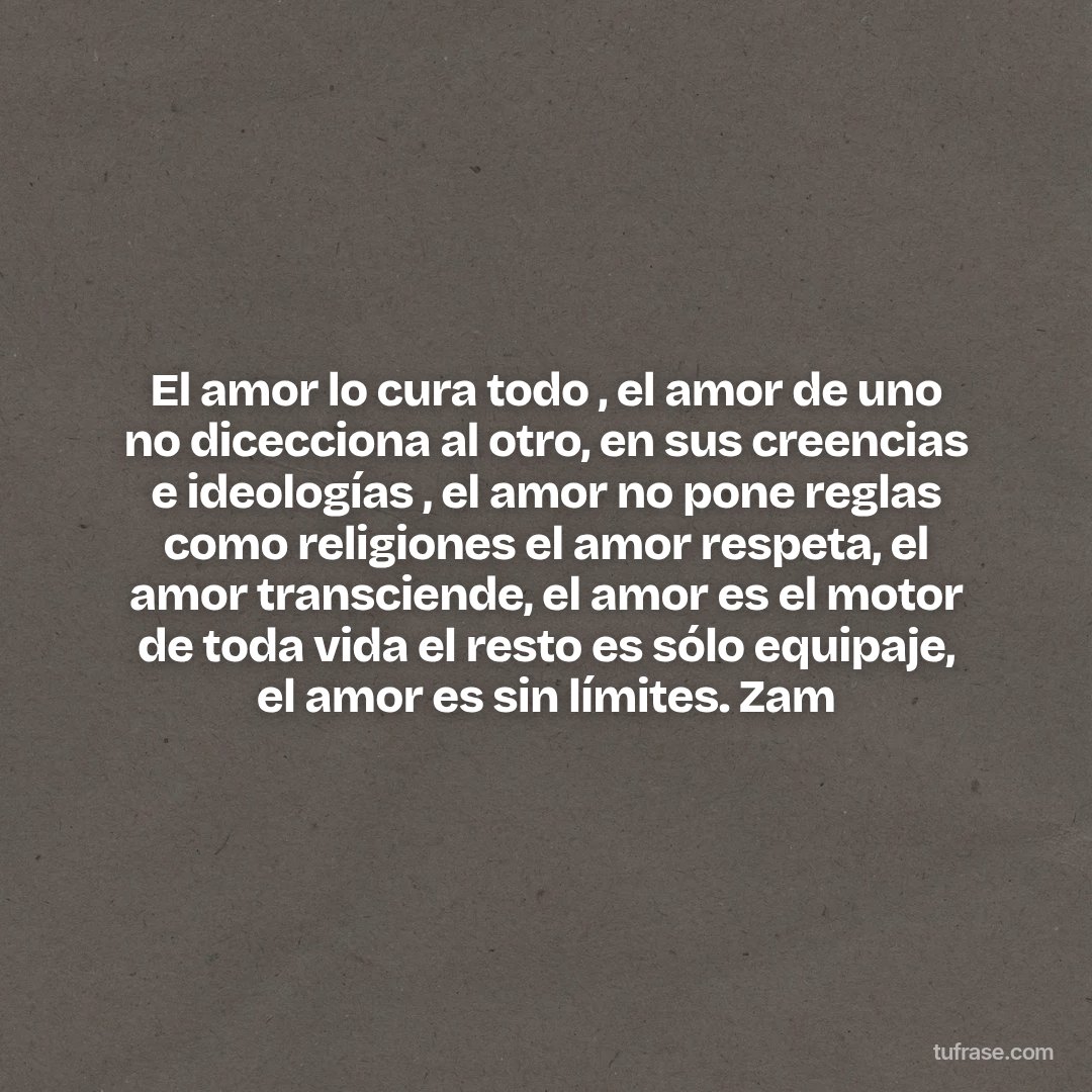 El amor lo cura todo , el amor de uno no dicecciona al otro, en sus creencias e ideologías , el amor no pone reglas como religiones el amor respeta, el amor transciende, el amor es el motor de toda vida el resto es sólo equipaje, el amor es sin límites. Zam