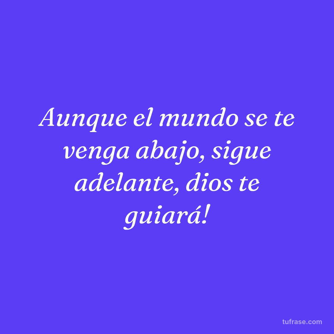 Aunque el mundo se te venga abajo, sigue adelante, dios te guiará!