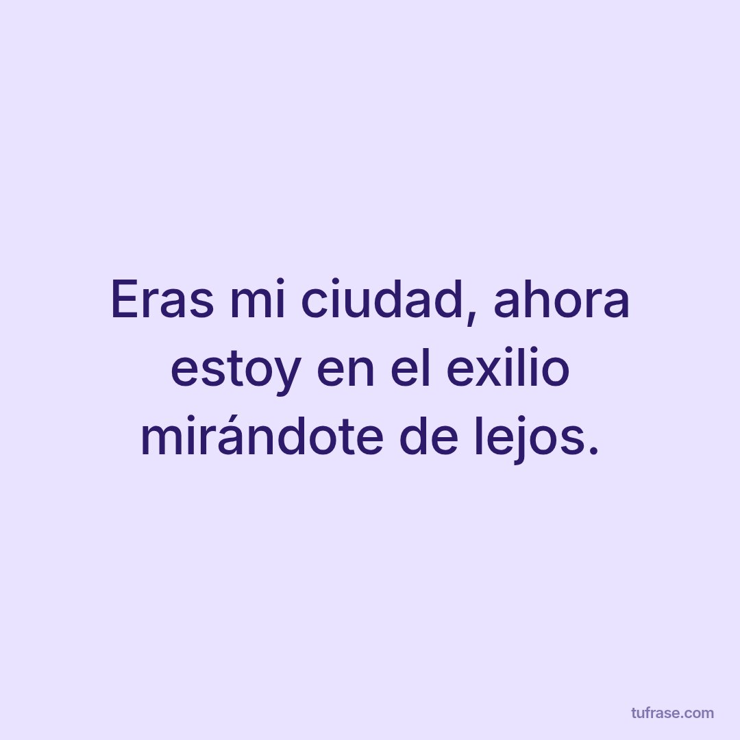 Eras mi ciudad, ahora estoy en el exilio mirándote de lejos.