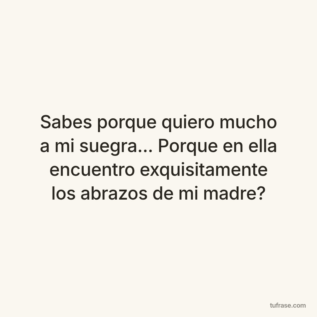Sabes porque quiero mucho a mi suegra... Porque en ella encuentro exquisitamente los abrazos de mi madre?