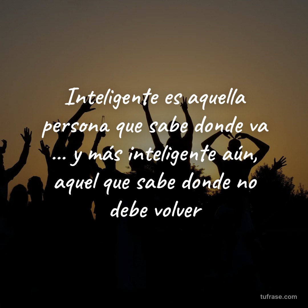 Inteligente es aquella persona que sabe donde va ... y más inteligente aún, aquel que sabe donde no debe volver
