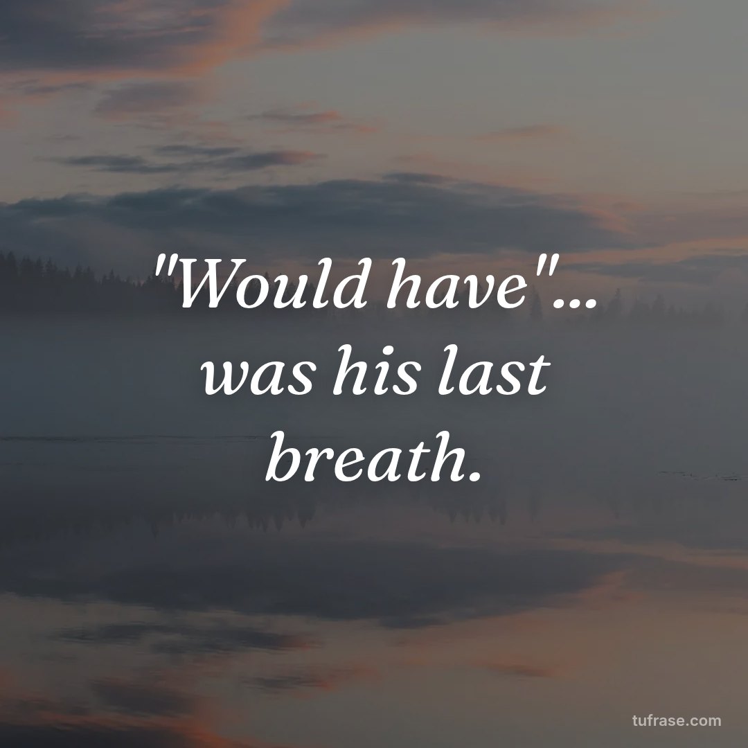 "Would have"... was his last breath.