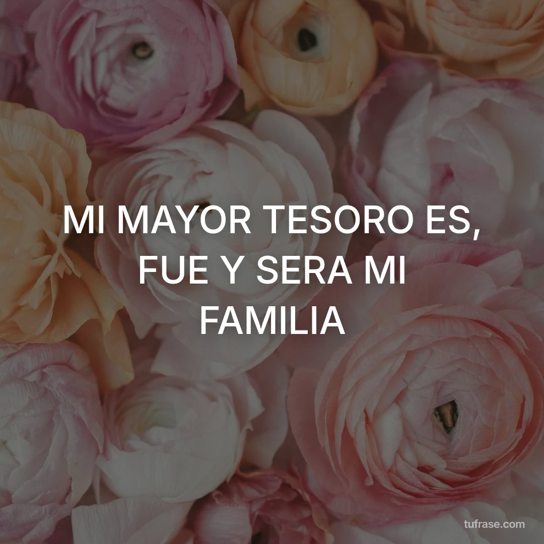 MI MAYOR TESORO ES, FUE Y SERA MI FAMILIA