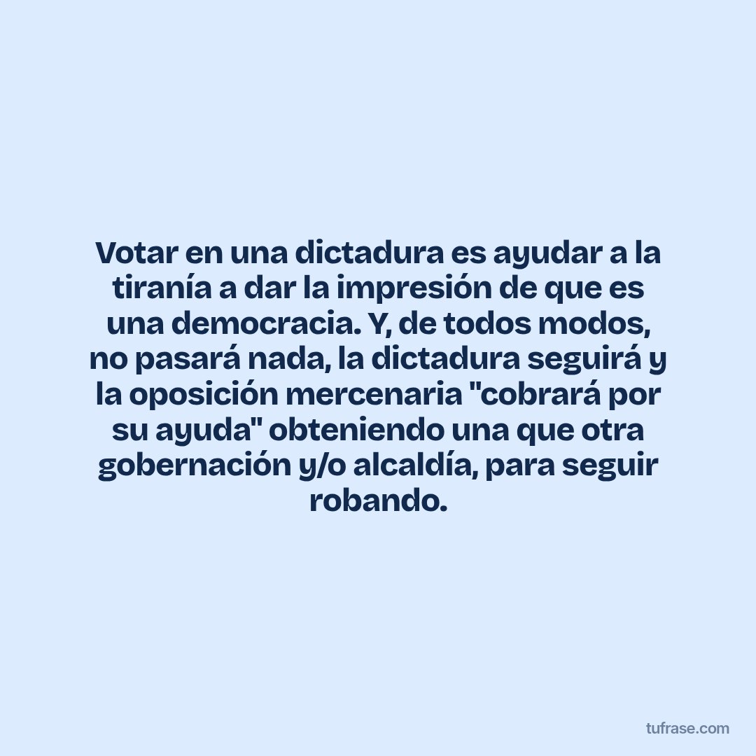 Votar en una dictadura es ayudar a la tiranía a dar la impresión de que es una democracia. Y, de todos modos, no pasará nada, la dictadura seguirá y la oposición mercenaria "cobrará por su ayuda" obteniendo una que otra gobernación y/o alcaldía, para seguir robando.