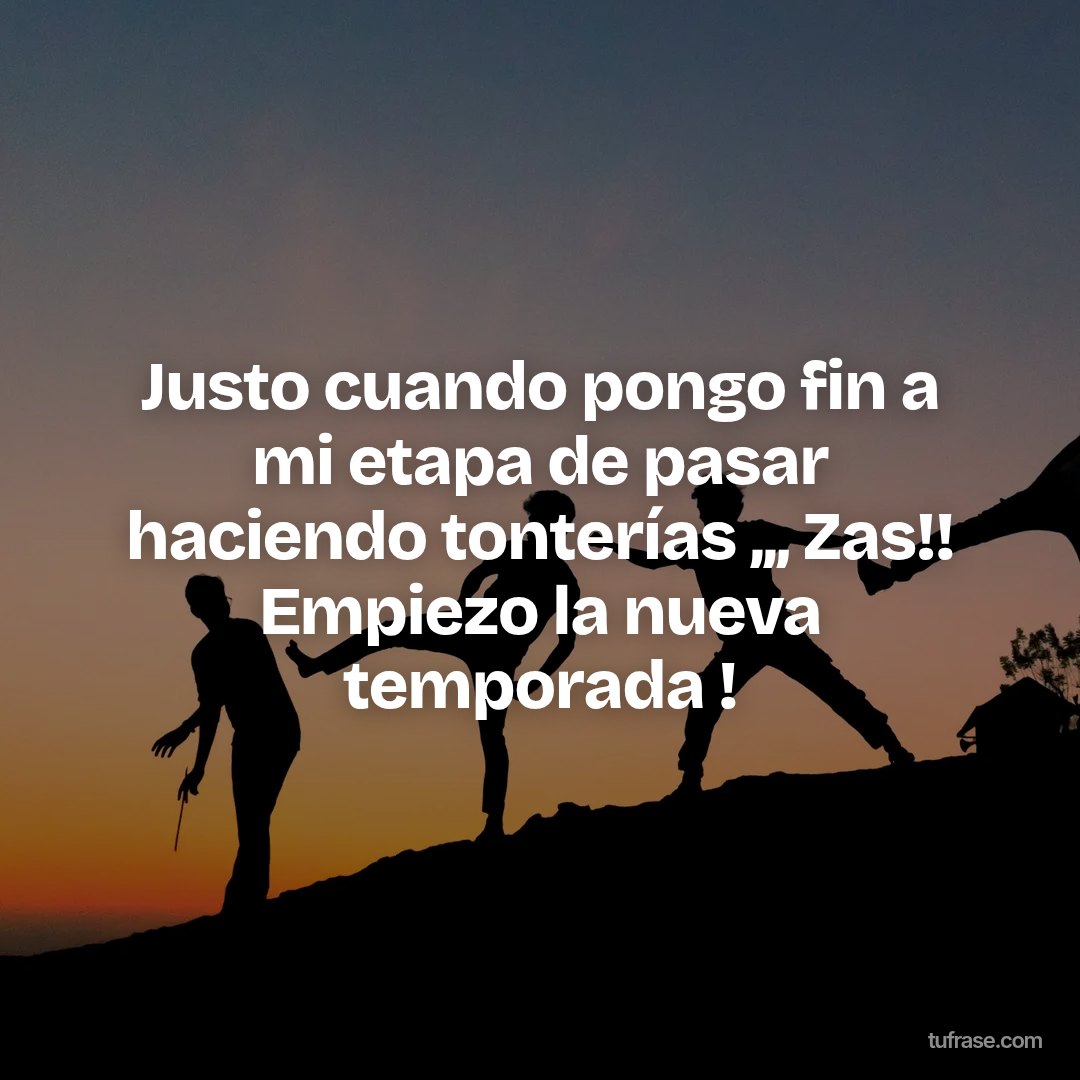 Justo cuando pongo fin a mi etapa de pasar haciendo tonterías ,,, Zas!! Empiezo la nueva temporada !